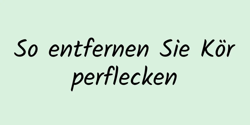So entfernen Sie Körperflecken