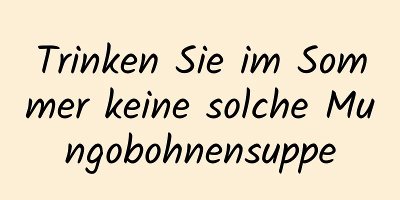 Trinken Sie im Sommer keine solche Mungobohnensuppe