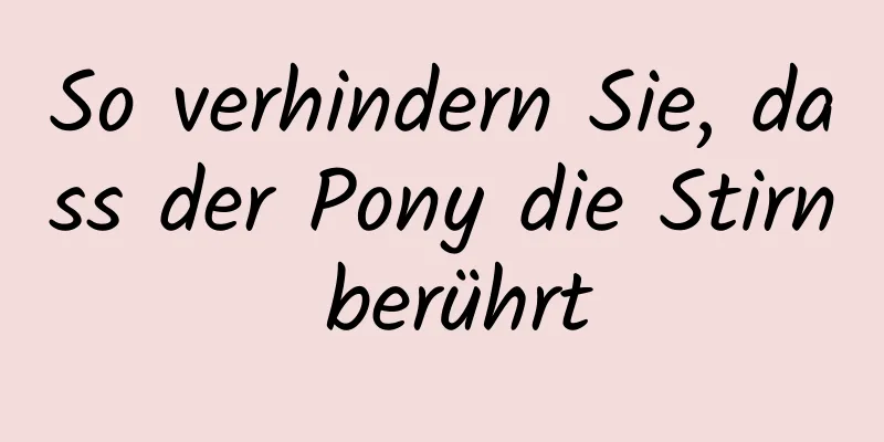 So verhindern Sie, dass der Pony die Stirn berührt