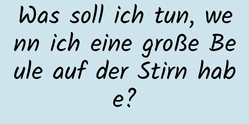 Was soll ich tun, wenn ich eine große Beule auf der Stirn habe?