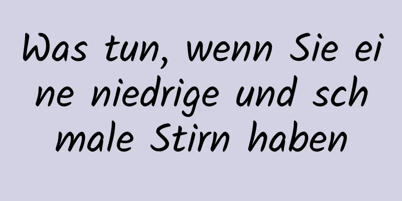 Was tun, wenn Sie eine niedrige und schmale Stirn haben