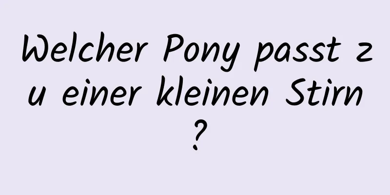 Welcher Pony passt zu einer kleinen Stirn?