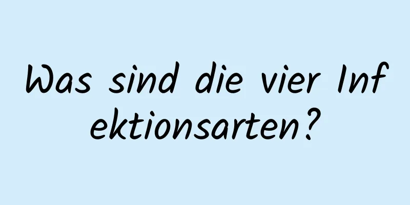 Was sind die vier Infektionsarten?
