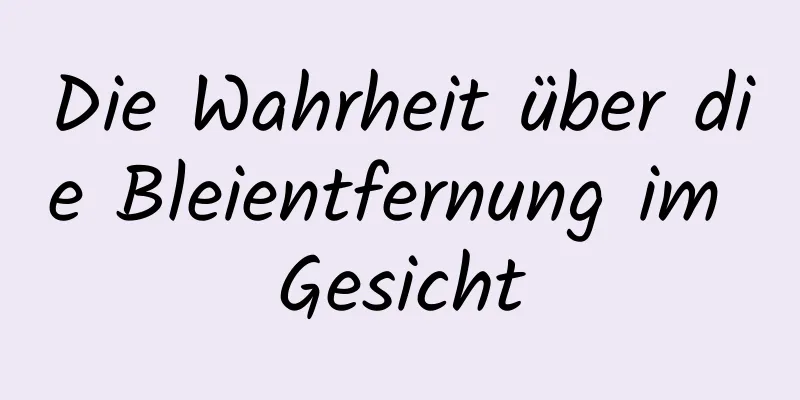 Die Wahrheit über die Bleientfernung im Gesicht