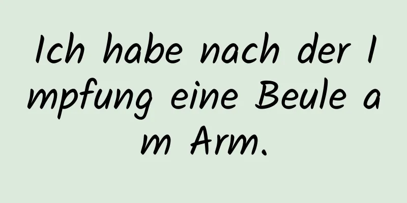 Ich habe nach der Impfung eine Beule am Arm.