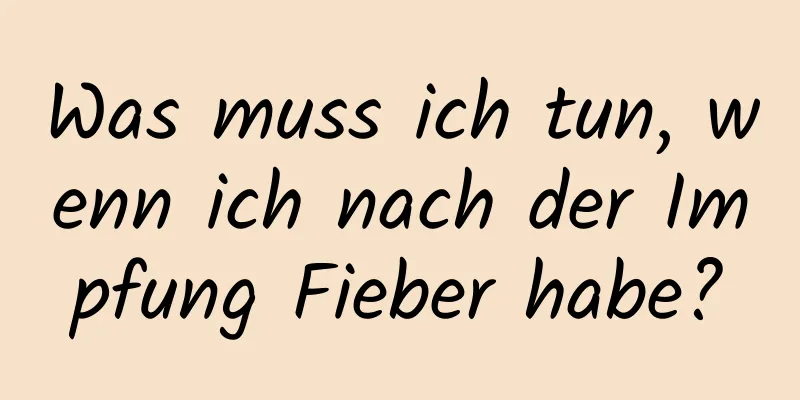 Was muss ich tun, wenn ich nach der Impfung Fieber habe?