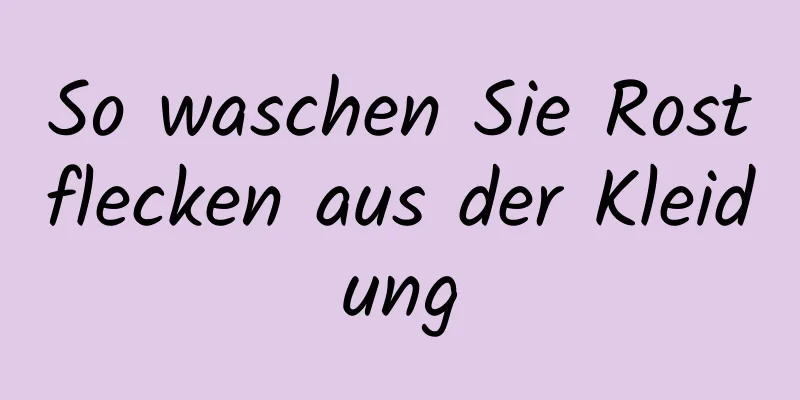 So waschen Sie Rostflecken aus der Kleidung