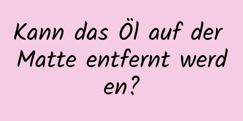 Kann das Öl auf der Matte entfernt werden?