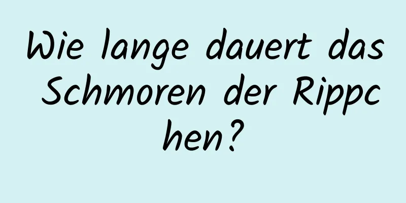 Wie lange dauert das Schmoren der Rippchen?