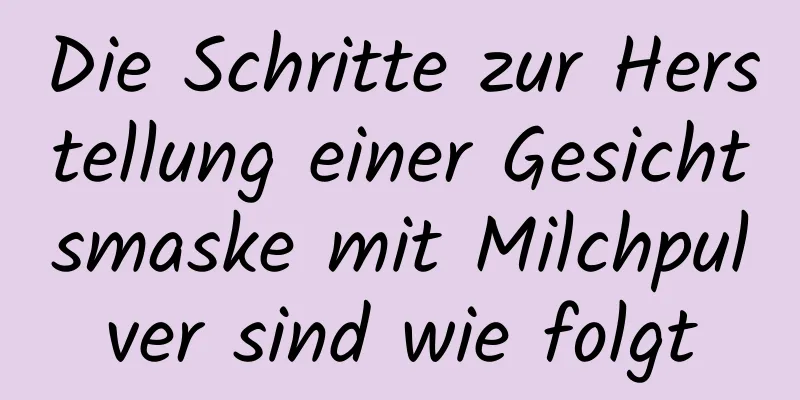 Die Schritte zur Herstellung einer Gesichtsmaske mit Milchpulver sind wie folgt