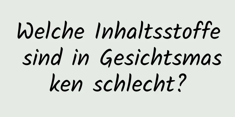 Welche Inhaltsstoffe sind in Gesichtsmasken schlecht?