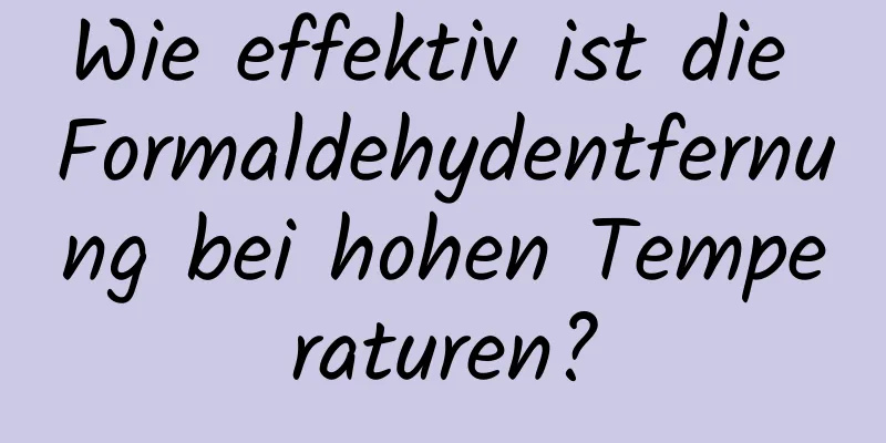 Wie effektiv ist die Formaldehydentfernung bei hohen Temperaturen?