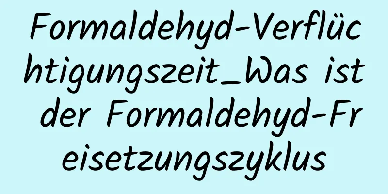 Formaldehyd-Verflüchtigungszeit_Was ist der Formaldehyd-Freisetzungszyklus