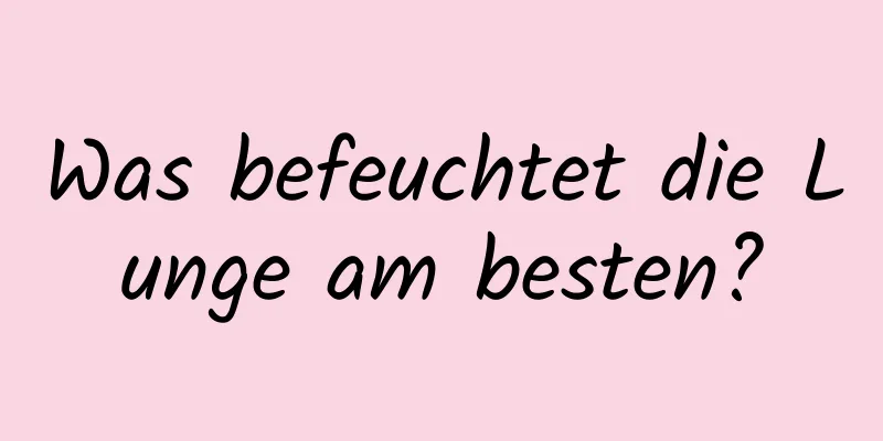 Was befeuchtet die Lunge am besten?
