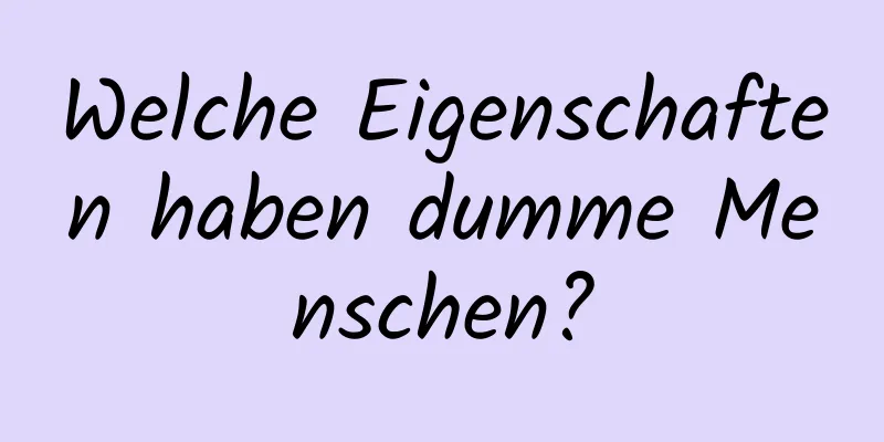 Welche Eigenschaften haben dumme Menschen?