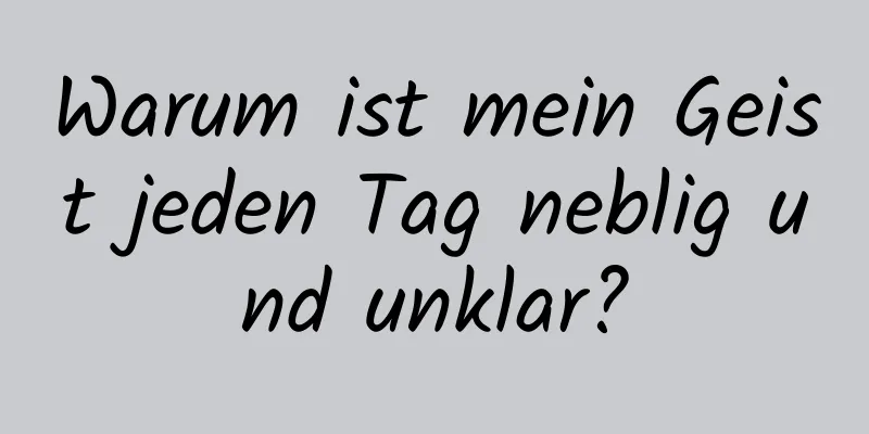 Warum ist mein Geist jeden Tag neblig und unklar?