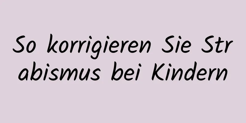 So korrigieren Sie Strabismus bei Kindern