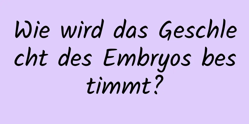 Wie wird das Geschlecht des Embryos bestimmt?