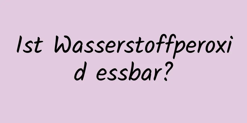 Ist Wasserstoffperoxid essbar?