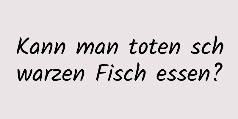 Kann man toten schwarzen Fisch essen?