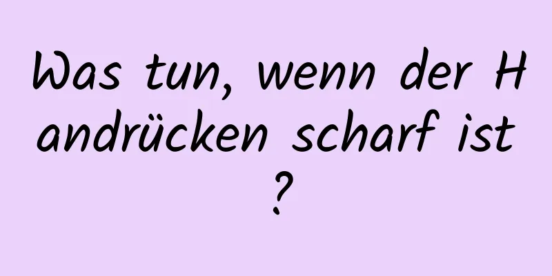 Was tun, wenn der Handrücken scharf ist?