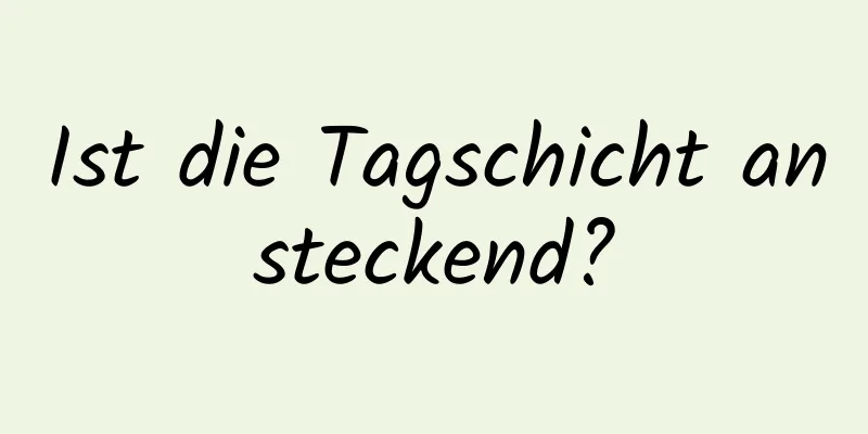 Ist die Tagschicht ansteckend?