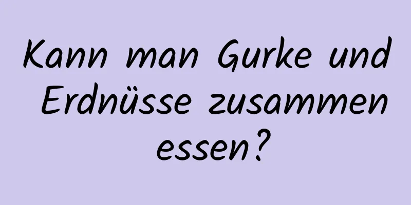 Kann man Gurke und Erdnüsse zusammen essen?