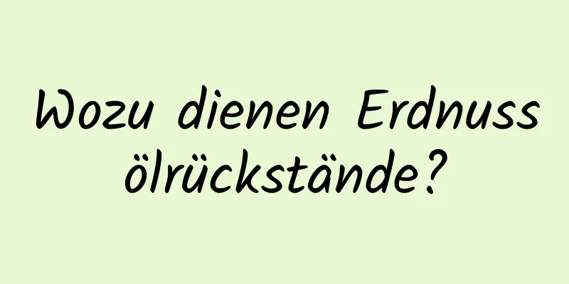 Wozu dienen Erdnussölrückstände?