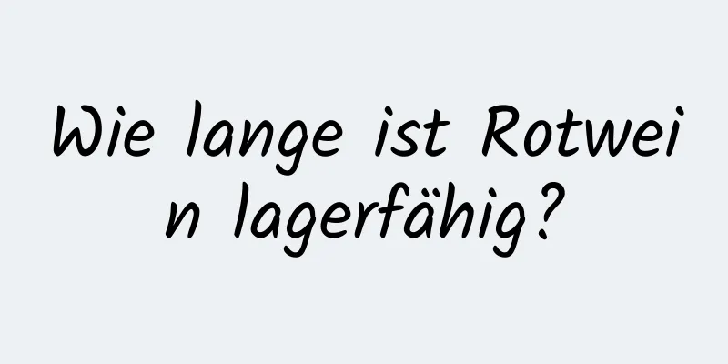 Wie lange ist Rotwein lagerfähig?