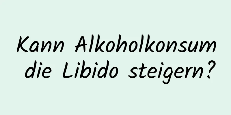 Kann Alkoholkonsum die Libido steigern?