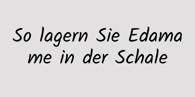 So lagern Sie Edamame in der Schale
