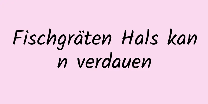 Fischgräten Hals kann verdauen