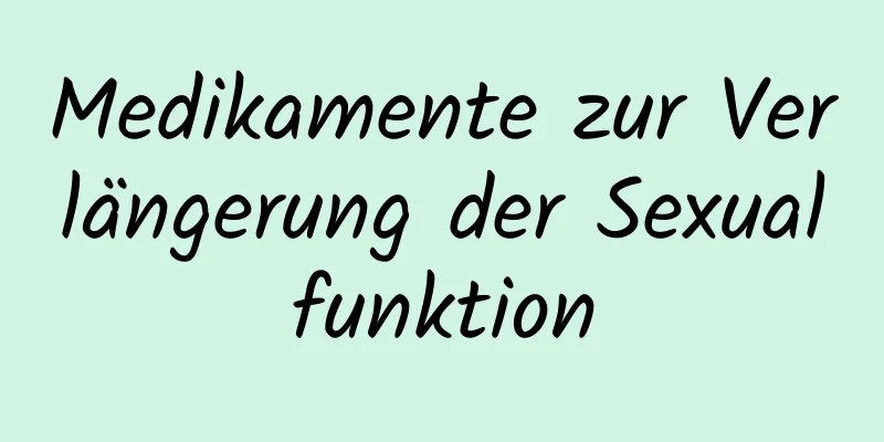 Medikamente zur Verlängerung der Sexualfunktion