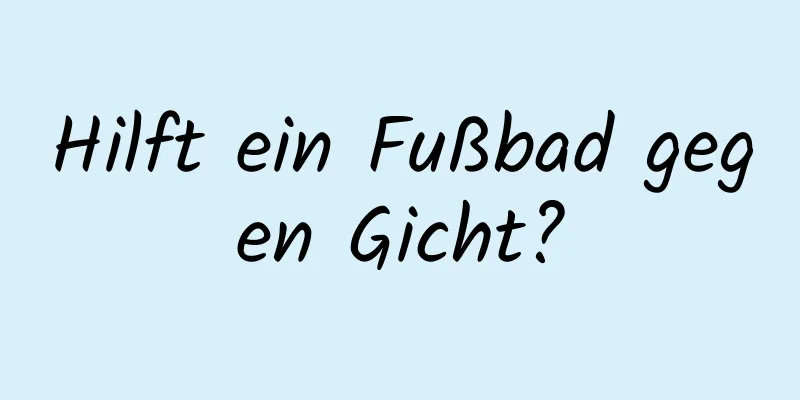 Hilft ein Fußbad gegen Gicht?