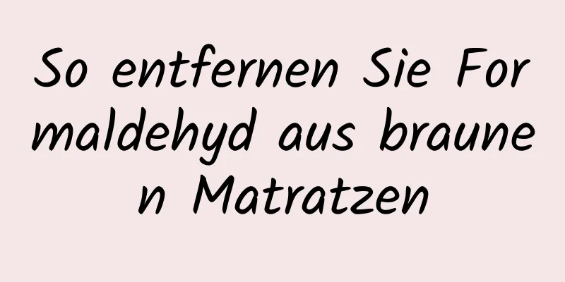 So entfernen Sie Formaldehyd aus braunen Matratzen