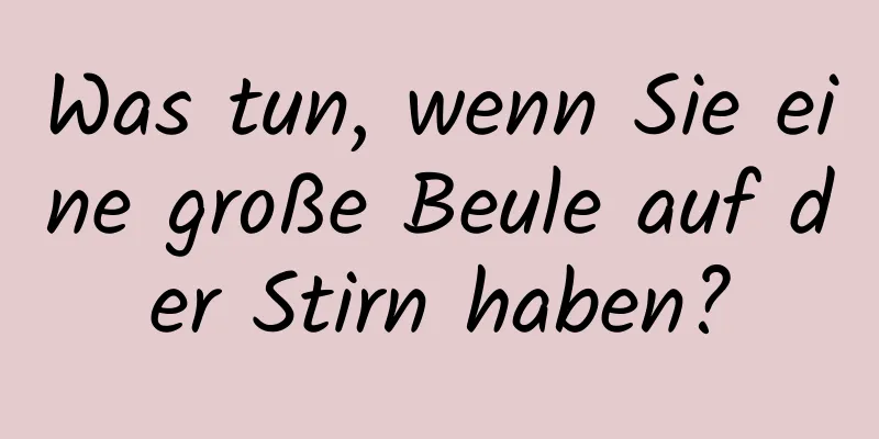 Was tun, wenn Sie eine große Beule auf der Stirn haben?