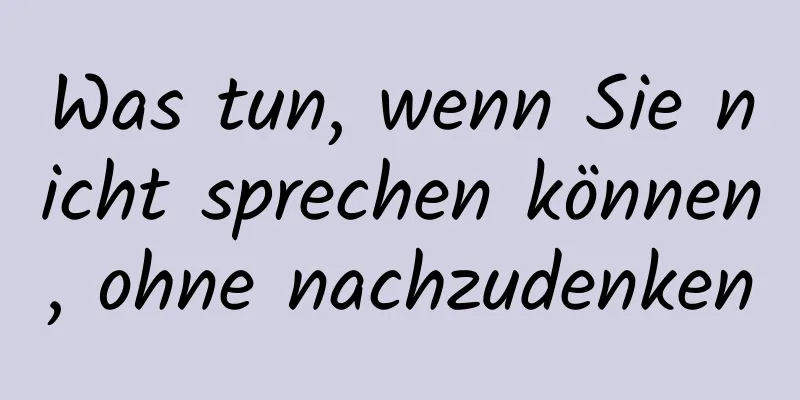 Was tun, wenn Sie nicht sprechen können, ohne nachzudenken