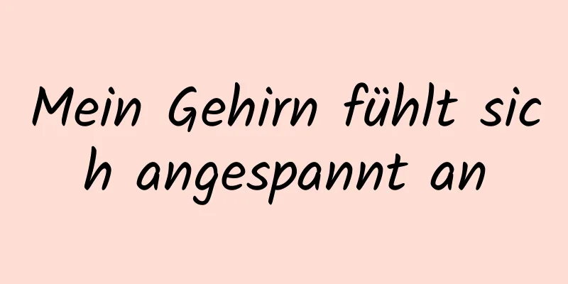 Mein Gehirn fühlt sich angespannt an
