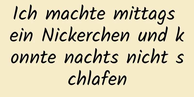 Ich machte mittags ein Nickerchen und konnte nachts nicht schlafen