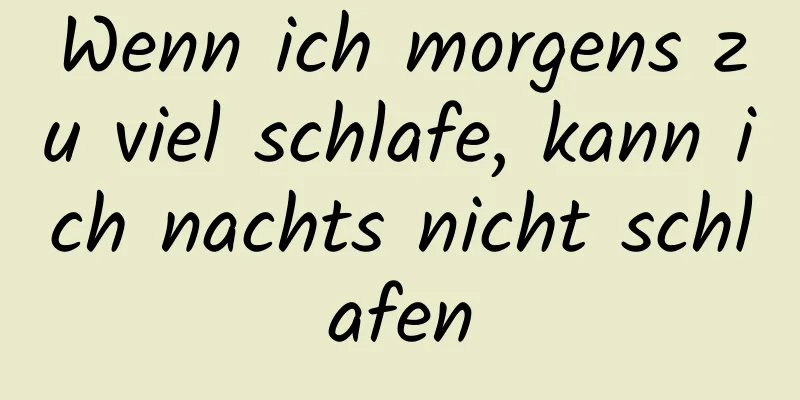 Wenn ich morgens zu viel schlafe, kann ich nachts nicht schlafen