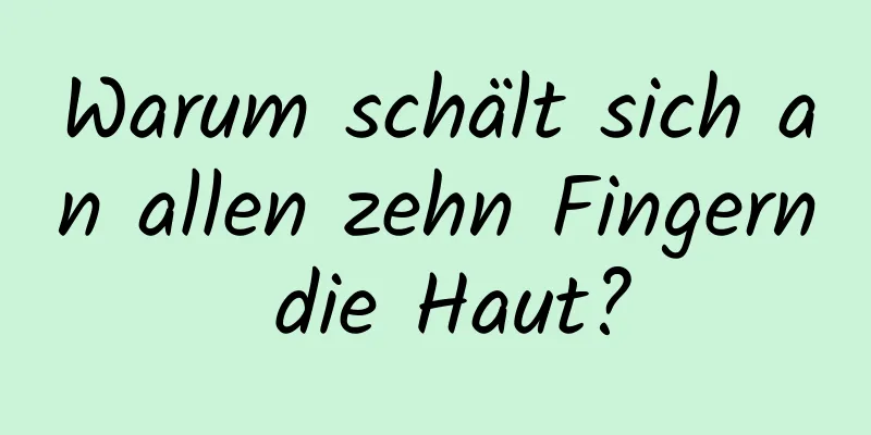 Warum schält sich an allen zehn Fingern die Haut?