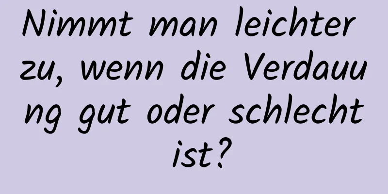 Nimmt man leichter zu, wenn die Verdauung gut oder schlecht ist?