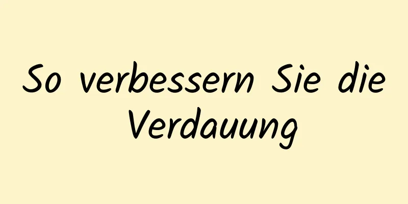 So verbessern Sie die Verdauung
