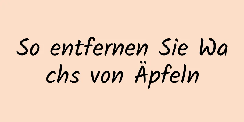 So entfernen Sie Wachs von Äpfeln