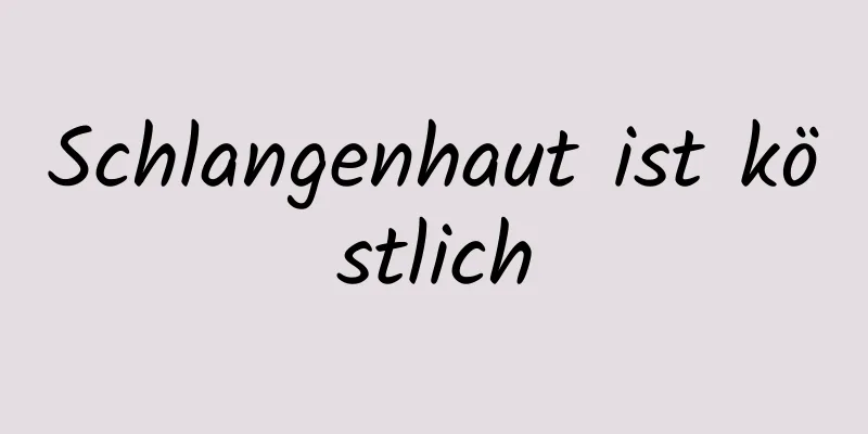 Schlangenhaut ist köstlich