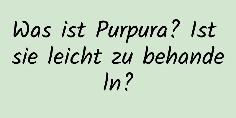 Was ist Purpura? Ist sie leicht zu behandeln?