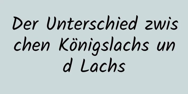 Der Unterschied zwischen Königslachs und Lachs