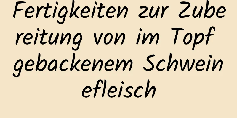 Fertigkeiten zur Zubereitung von im Topf gebackenem Schweinefleisch