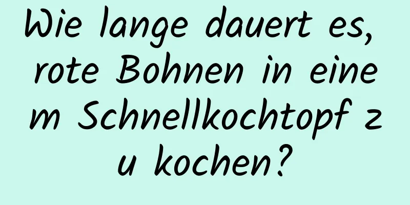 Wie lange dauert es, rote Bohnen in einem Schnellkochtopf zu kochen?