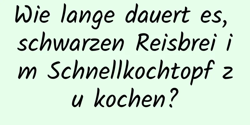 Wie lange dauert es, schwarzen Reisbrei im Schnellkochtopf zu kochen?